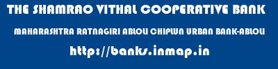 THE SHAMRAO VITHAL COOPERATIVE BANK  MAHARASHTRA RATNAGIRI ABLOLI CHIPLUN URBAN BANK-ABLOLI  banks information 